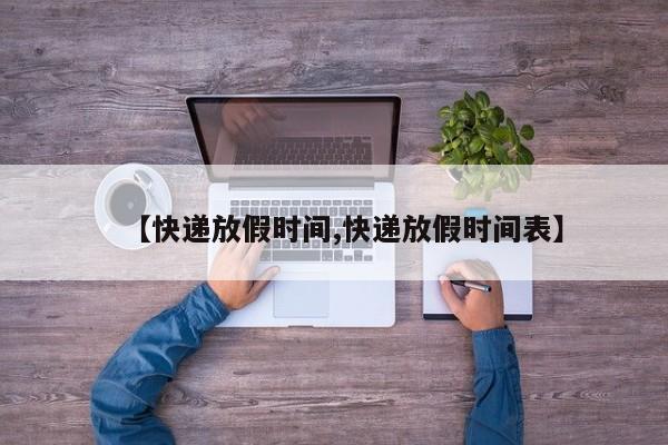 【快递放假时间,快递放假时间表】