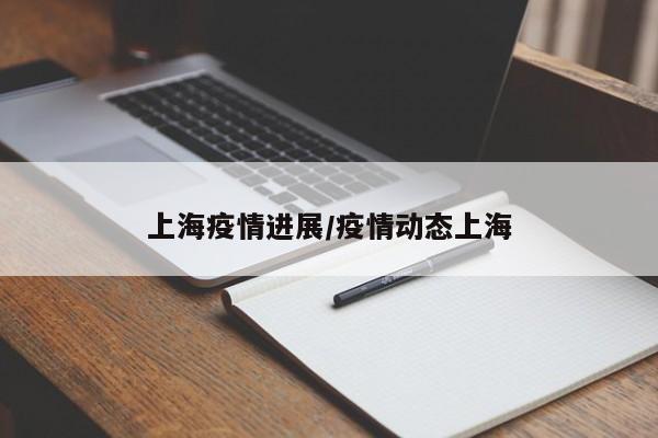 上海疫情进展/疫情动态上海