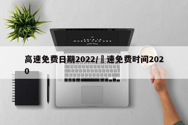 高速免费日期2022/髙速免费时间2020