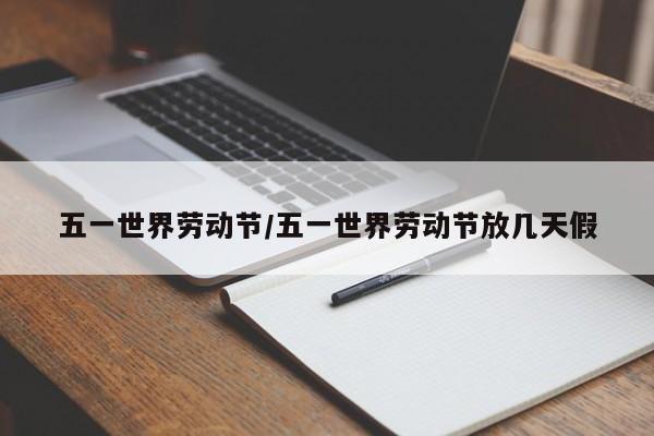五一世界劳动节/五一世界劳动节放几天假