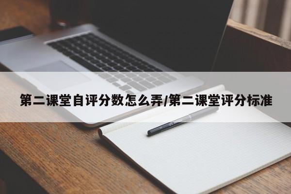 第二课堂自评分数怎么弄/第二课堂评分标准