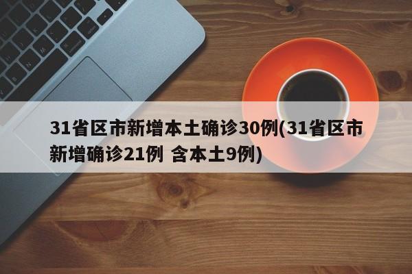 31省区市新增本土确诊30例(31省区市新增确诊21例 含本土9例)