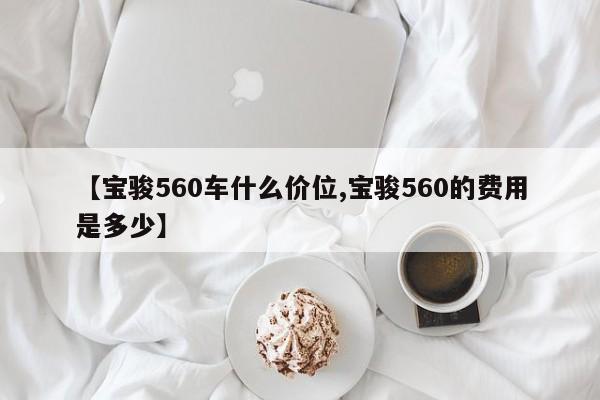 【宝骏560车什么价位,宝骏560的费用是多少】