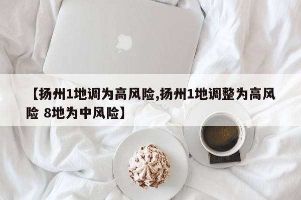 【扬州1地调为高风险,扬州1地调整为高风险 8地为中风险】
