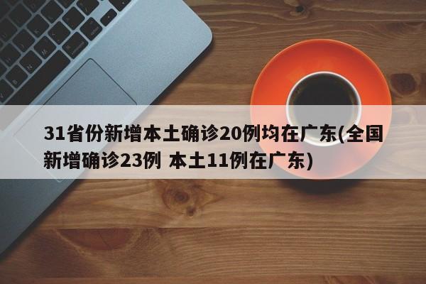 31省份新增本土确诊20例均在广东(全国新增确诊23例 本土11例在广东)