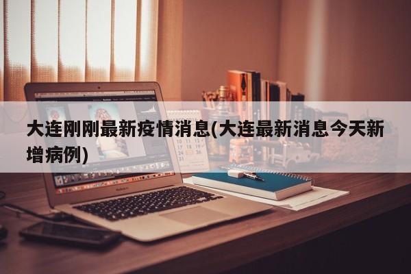 大连刚刚最新疫情消息(大连最新消息今天新增病例)