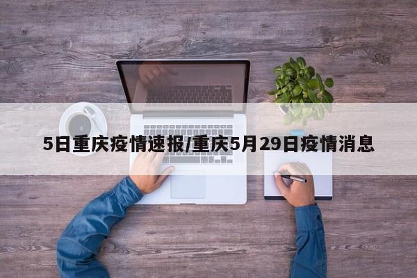 5日重庆疫情速报/重庆5月29日疫情消息