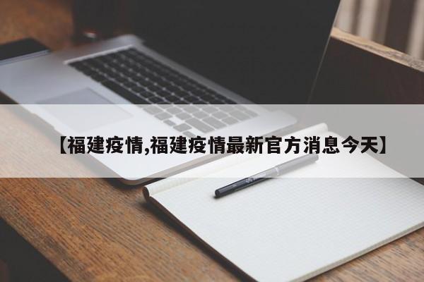 【福建疫情,福建疫情最新官方消息今天】