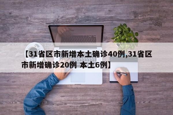 【31省区市新增本土确诊40例,31省区市新增确诊20例 本土6例】
