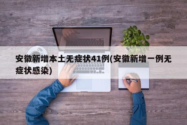 安徽新增本土无症状41例(安徽新增一例无症状感染)