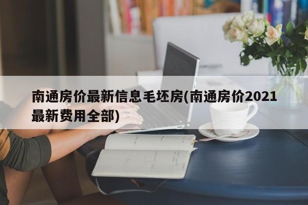 南通房价最新信息毛坯房(南通房价2021最新费用全部)