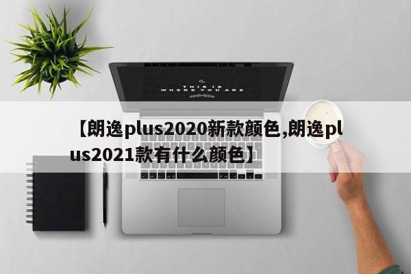 【朗逸plus2020新款颜色,朗逸plus2021款有什么颜色】