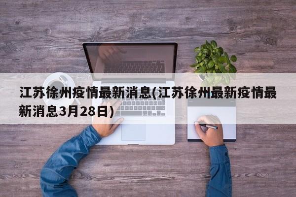 江苏徐州疫情最新消息(江苏徐州最新疫情最新消息3月28日)
