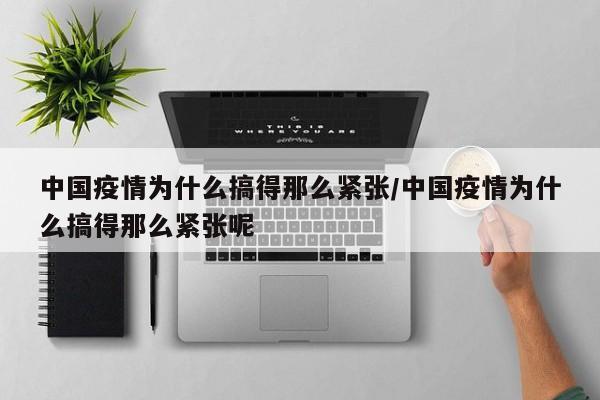 中国疫情为什么搞得那么紧张/中国疫情为什么搞得那么紧张呢