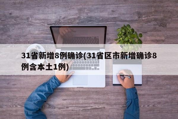 31省新增8例确诊(31省区市新增确诊8例含本土1例)