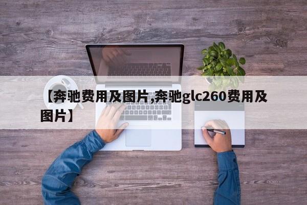 【奔驰费用及图片,奔驰glc260费用及图片】