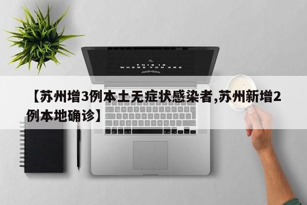 【苏州增3例本土无症状感染者,苏州新增2例本地确诊】